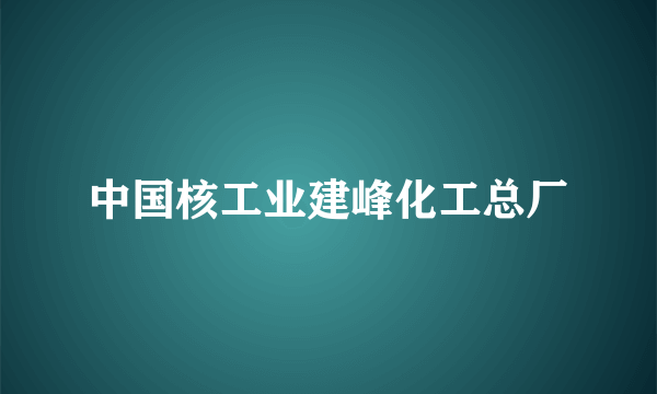 中国核工业建峰化工总厂