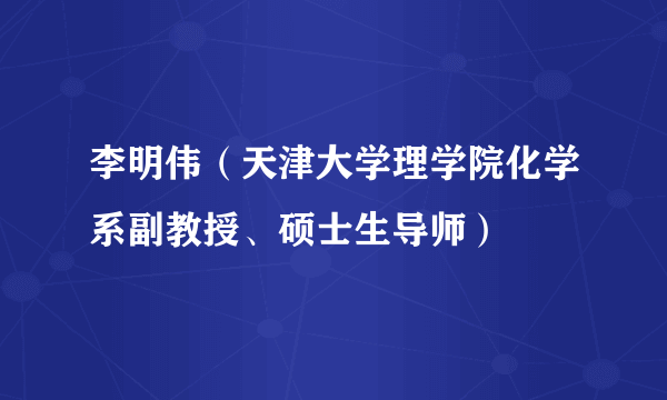 李明伟（天津大学理学院化学系副教授、硕士生导师）