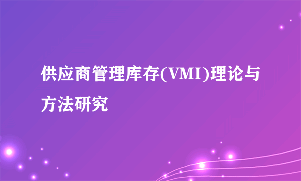 供应商管理库存(VMI)理论与方法研究