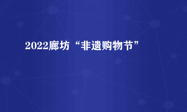 2022廊坊“非遗购物节”