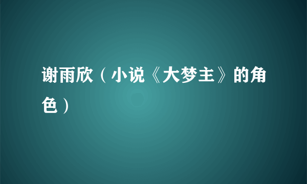 谢雨欣（小说《大梦主》的角色）