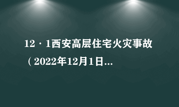 12·1西安高层住宅火灾事故（2022年12月1日发生在西安的火灾事故）