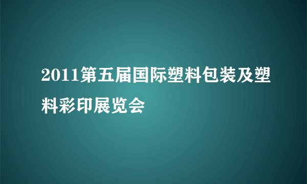 2011第五届国际塑料包装及塑料彩印展览会