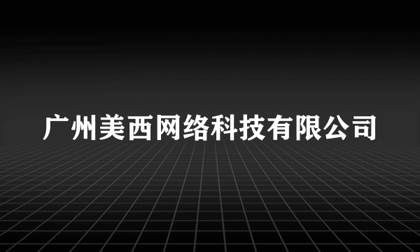 广州美西网络科技有限公司