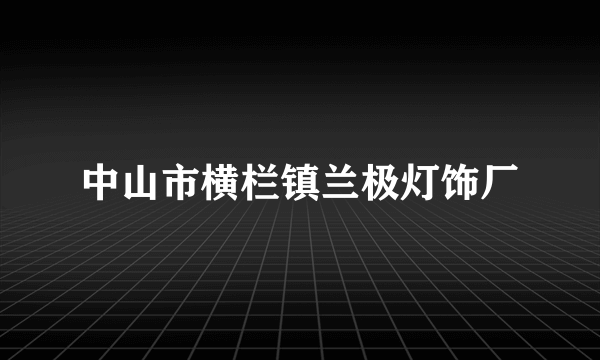 中山市横栏镇兰极灯饰厂