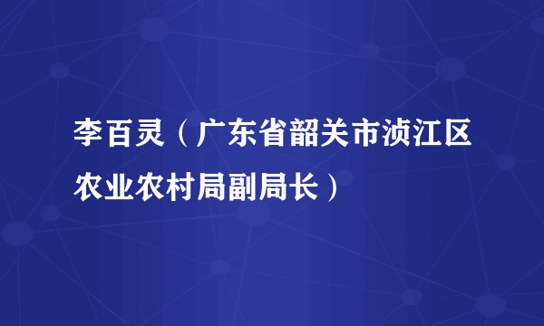 李百灵（广东省韶关市浈江区农业农村局副局长）