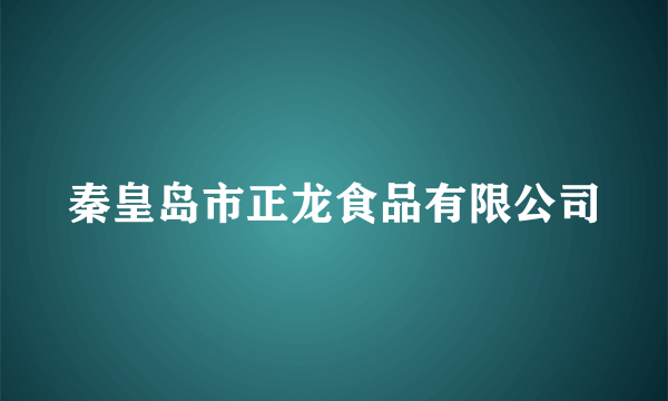 秦皇岛市正龙食品有限公司