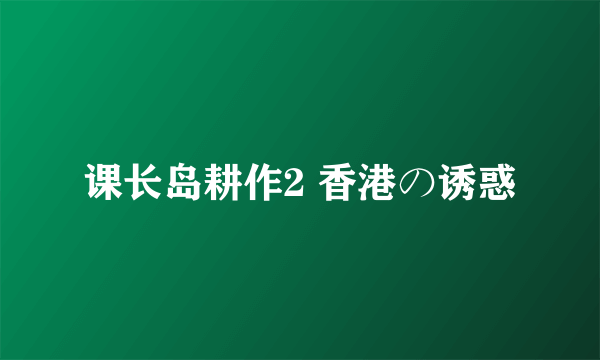 课长岛耕作2 香港の诱惑