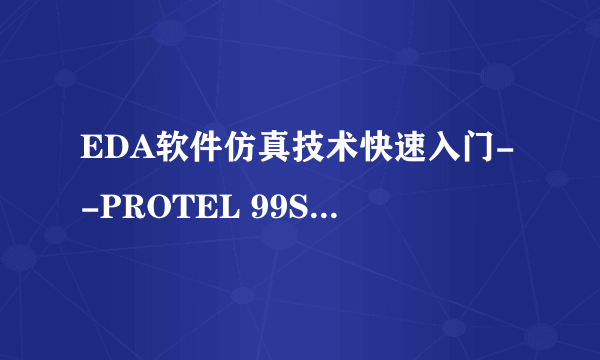 EDA软件仿真技术快速入门--PROTEL 99SE+MULTISIM 10+PROTEUS 7