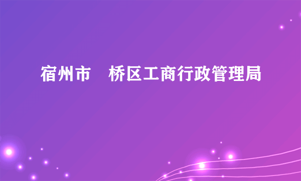 宿州市埇桥区工商行政管理局