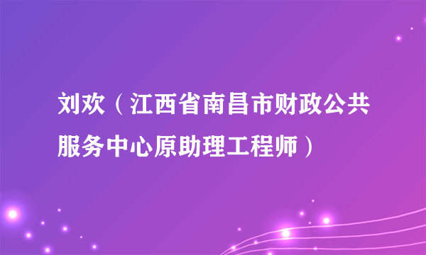 刘欢（江西省南昌市财政公共服务中心原助理工程师）