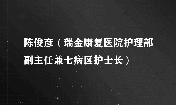 陈俊彦（瑞金康复医院护理部副主任兼七病区护士长）