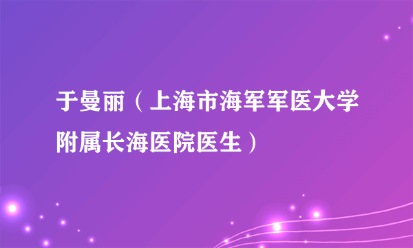 于曼丽（上海市海军军医大学附属长海医院医生）