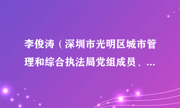 李俊涛（深圳市光明区城市管理和综合执法局党组成员、副局长）