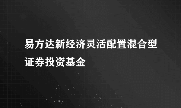 易方达新经济灵活配置混合型证券投资基金