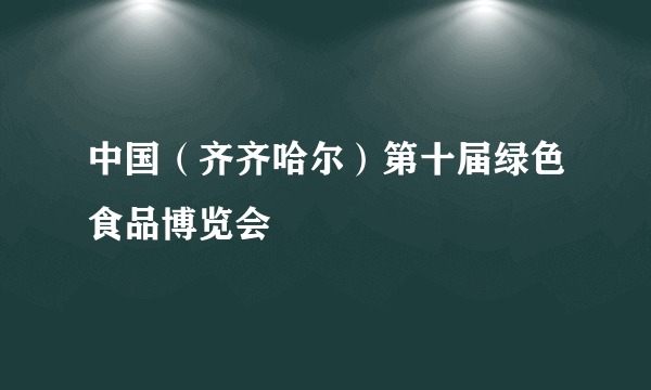 中国（齐齐哈尔）第十届绿色食品博览会