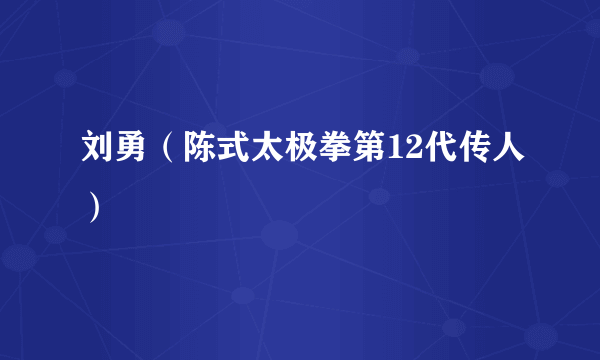 刘勇（陈式太极拳第12代传人）