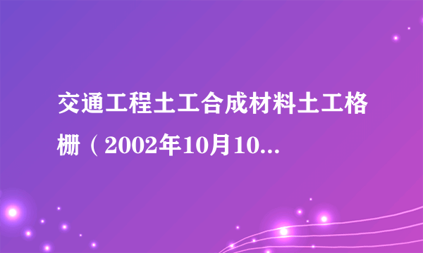 交通工程土工合成材料土工格栅（2002年10月10日实施的行业标准）