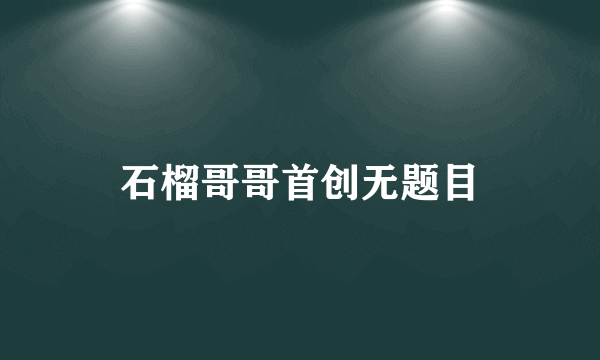 石榴哥哥首创无题目