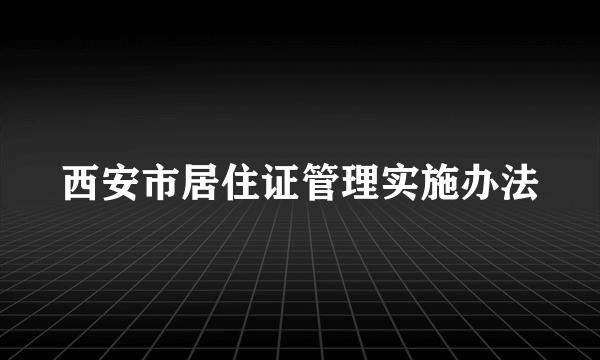 西安市居住证管理实施办法