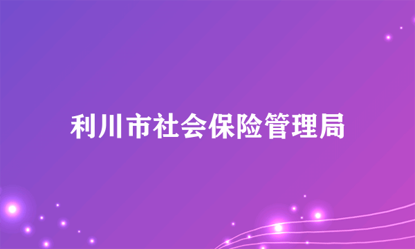 利川市社会保险管理局