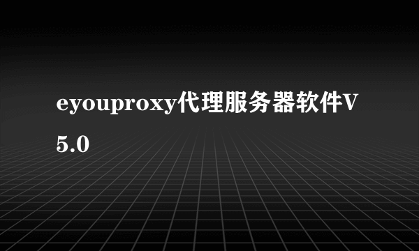 eyouproxy代理服务器软件V5.0