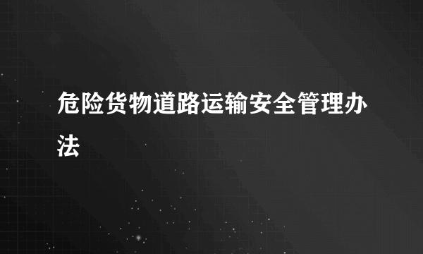 危险货物道路运输安全管理办法