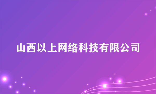 山西以上网络科技有限公司