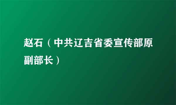 赵石（中共辽吉省委宣传部原副部长）