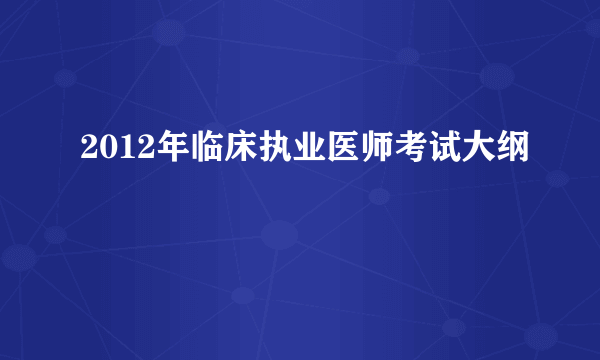 2012年临床执业医师考试大纲