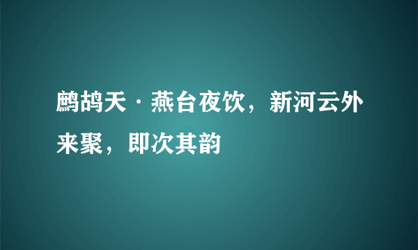 鹧鸪天·燕台夜饮，新河云外来聚，即次其韵