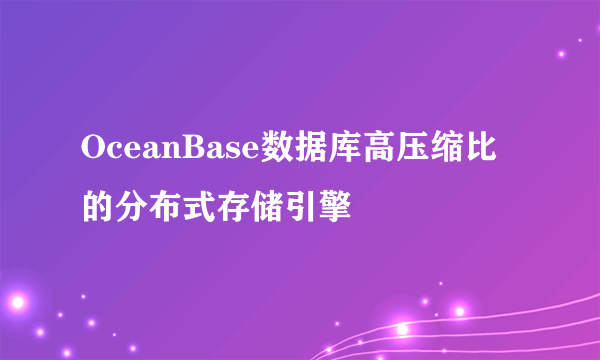 OceanBase数据库高压缩比的分布式存储引擎