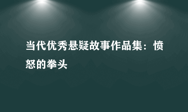 当代优秀悬疑故事作品集：愤怒的拳头