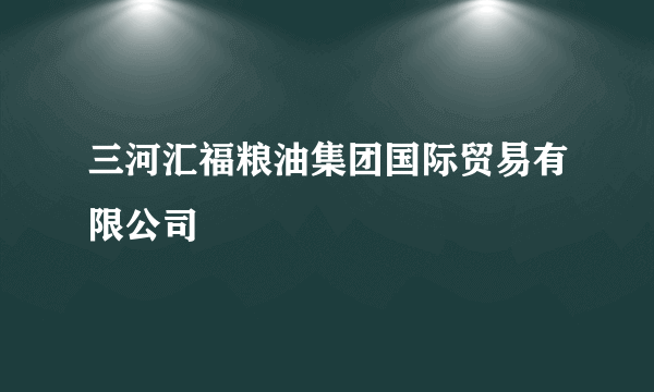 三河汇福粮油集团国际贸易有限公司