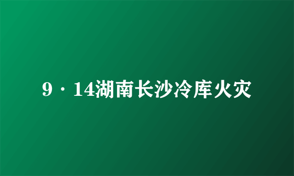 9·14湖南长沙冷库火灾