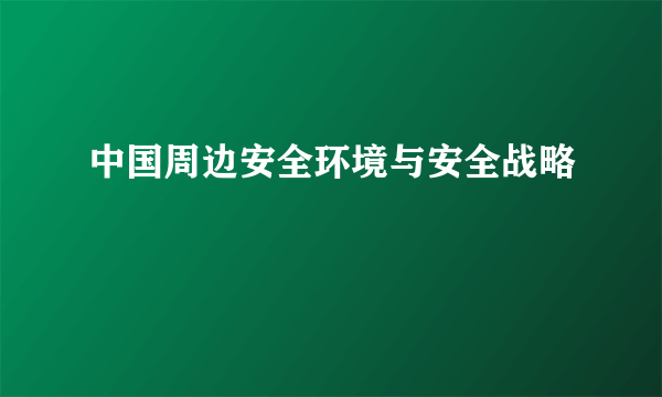 中国周边安全环境与安全战略