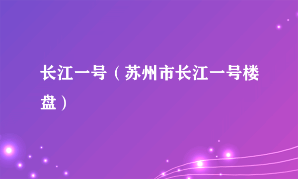 长江一号（苏州市长江一号楼盘）