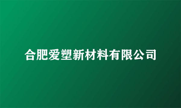 合肥爱塑新材料有限公司