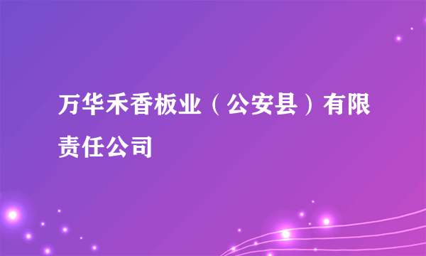 万华禾香板业（公安县）有限责任公司