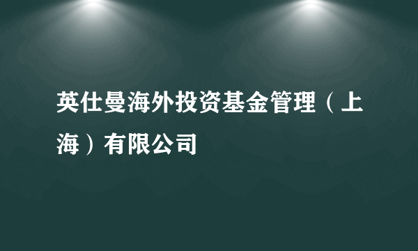 英仕曼海外投资基金管理（上海）有限公司