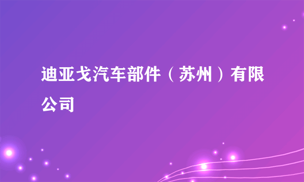 迪亚戈汽车部件（苏州）有限公司