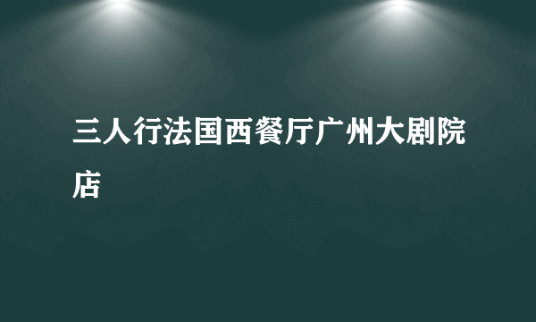 三人行法国西餐厅广州大剧院店