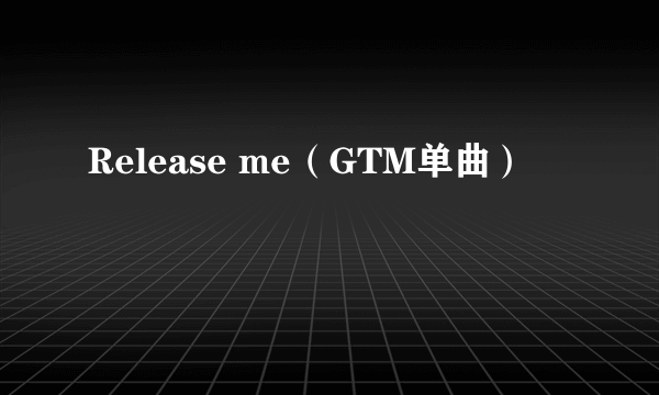 Release me（GTM单曲）