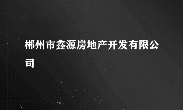 郴州市鑫源房地产开发有限公司