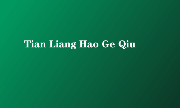 Tian Liang Hao Ge Qiu