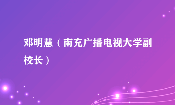 邓明慧（南充广播电视大学副校长）