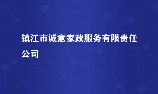 镇江市诚意家政服务有限责任公司