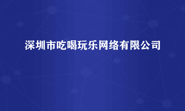 深圳市吃喝玩乐网络有限公司