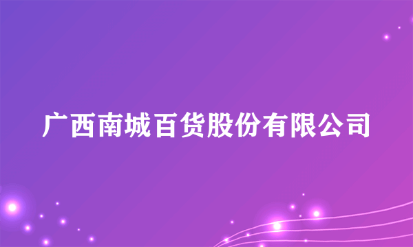 广西南城百货股份有限公司