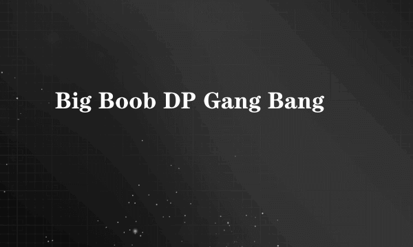 Big Boob DP Gang Bang